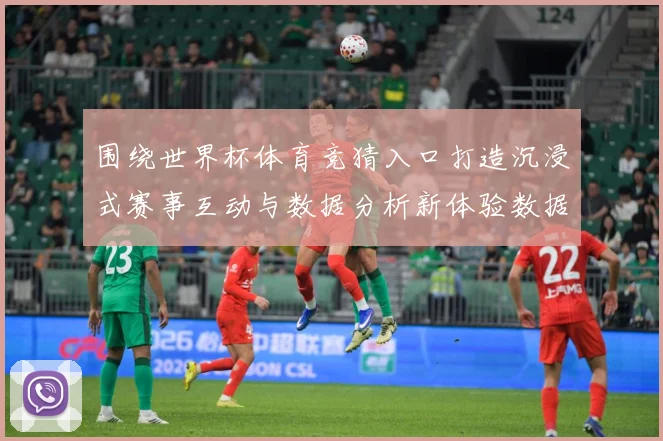 围绕世界杯体育竞猜入口打造沉浸式赛事互动与数据分析新体验数据研判：最新赛事动态与深度分析