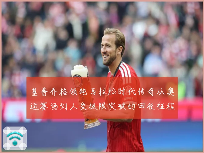 基普乔格领跑马拉松时代传奇从奥运赛场到人类极限突破的田径征程解析：最新赛事动态与深度分析