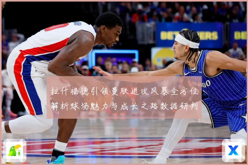 拉什福德引领曼联进攻风暴全方位解析球场魅力与成长之路数据研判：最新赛事动态与深度分析