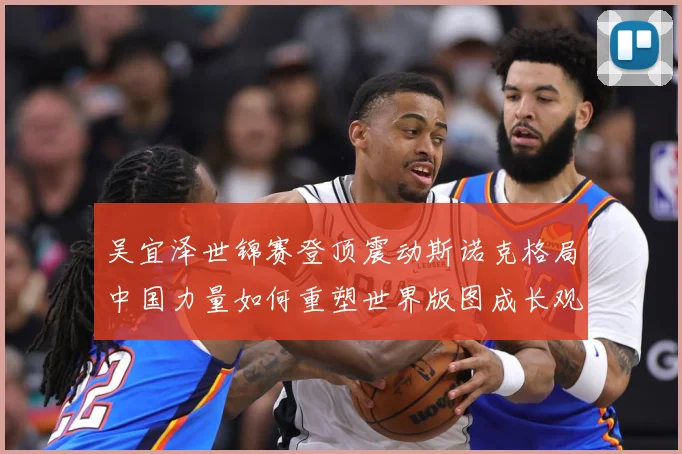 吴宜泽世锦赛登顶震动斯诺克格局中国力量如何重塑世界版图成长观察：最新赛事动态与深度分析