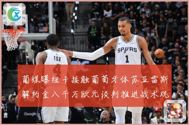 葡媒曝纽卡接触葡萄牙体苏亚雷斯解约金八千万欧元谈判推进战术观察：最新赛事动态与深度分析