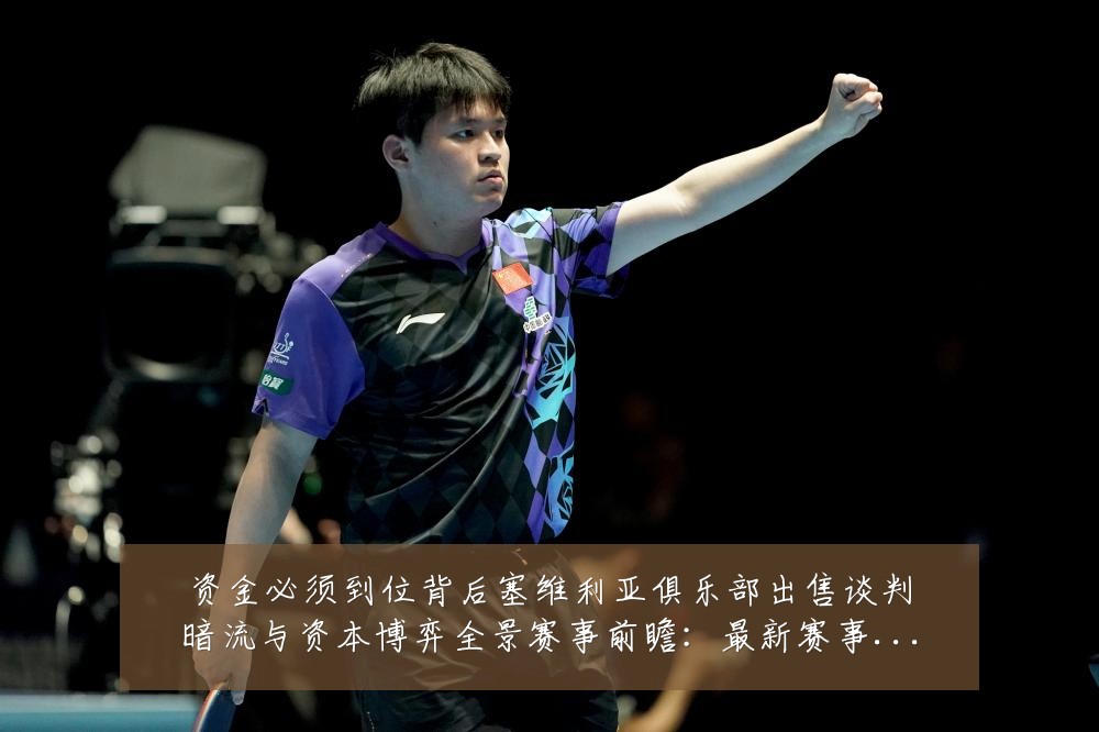 资金必须到位背后塞维利亚俱乐部出售谈判暗流与资本博弈全景赛事前瞻：最新赛事动态与深度分析