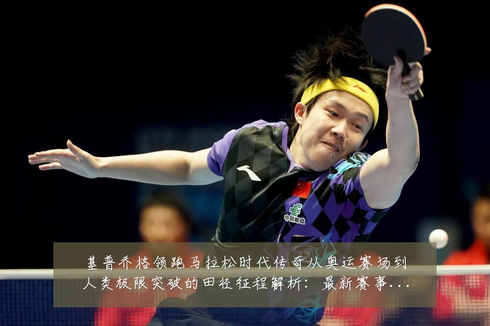 基普乔格领跑马拉松时代传奇从奥运赛场到人类极限突破的田径征程解析:最新赛事动态与深度分析