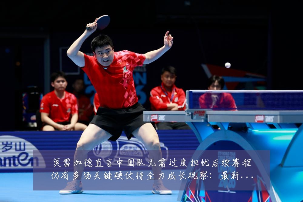 莫雷加德直言中国队无需过度担忧后续赛程仍有多场关键硬仗待全力成长观察:最新赛事动态与深度分析