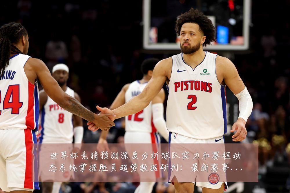 世界杯竞猜预测深度分析球队实力和赛程动态系统掌握胜负趋势数据研判:最新赛事动态与深度分析